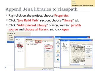 Append Jena libraries to classpath <ul><li>Righ click on the project, choose  Properties </li></ul><ul><li>Click “ Java Bu...
