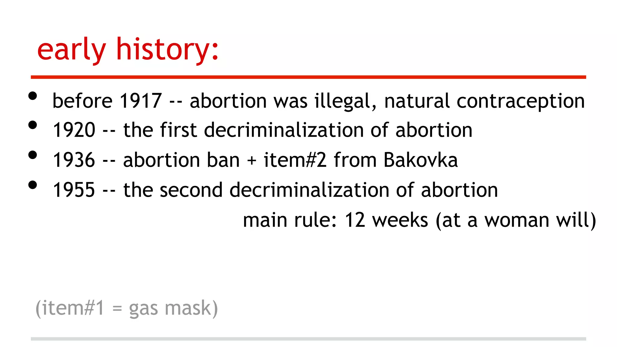 early history:

•  before 1917 -- abortion was illegal, natural contraception
•  1920 -- the first decriminalization of abortion
•  1936 -- abortion ban + item#2 from Bakovka
•  1955 -- the second decriminalization of abortion
main rule: 12 weeks (at a woman will)

(item#1 = gas mask)

 