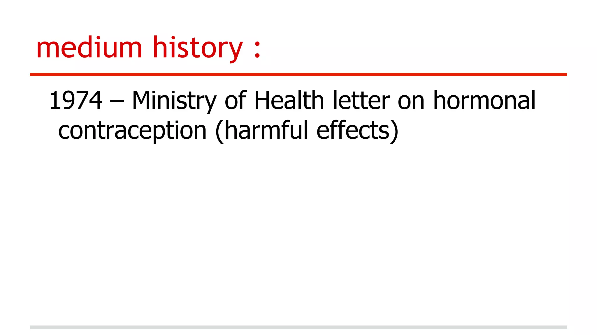 medium history :
1974 – Ministry of Health letter on hormonal
contraception (harmful effects)

 
