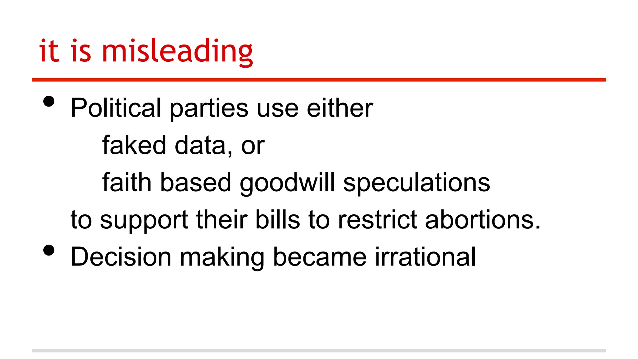 it is misleading

•  Political parties use either
• 

faked data, or
faith based goodwill speculations
to support their bills to restrict abortions.
Decision making became irrational

 