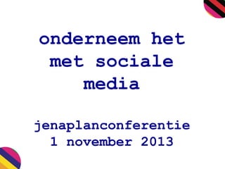 onderneem het
met sociale
media
jenaplanconferentie
1 november 2013

 