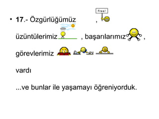 17 .-  Özgürlüğümüz  , üzüntülerimiz   ,  başarılarımız   ,  görevlerimiz   vardı ... ve bunlar ile yaşamayı öğreniyorduk .  