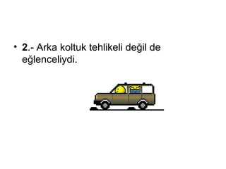 2 .-  Arka koltuk tehlikeli değil de eğlenceliydi . 