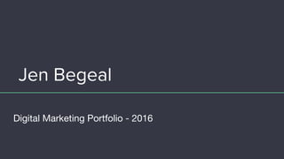 Jen Begeal
Digital Marketing Portfolio - 2016
 