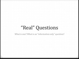 “Real” Questions
What is one? What is an “information only” question?
 