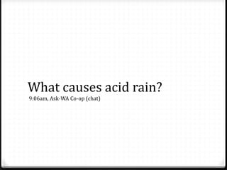 What causes acid rain?
9:06am, Ask-WA Co-op (chat)
 