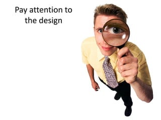 Pay attention to
  the design
 