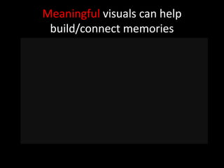Meaningful visuals can help
 build/connect memories
 