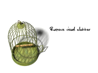 Remove visual clutter
 
