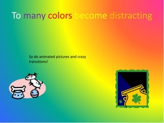 To many colors become distracting


    So do animated pictures and crazy
    transitions!
 