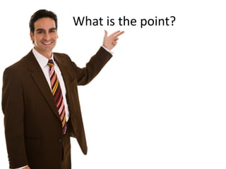 What is the point?
 