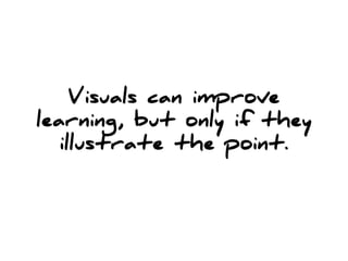 Visuals can improve
learning, but only if they
   illustrate the point.
 