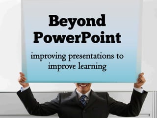 Beyond
PowerPoint
improving presentations to
    improve learning
 