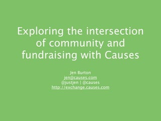 Exploring the intersection
    of community and
 fundraising with Causes
                Jen Burton
             jen@causes.com
            @justjen | @causes
       http://exchange.causes.com
 