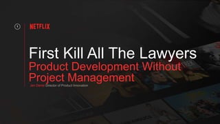 First Kill All The Lawyers
Product Development Without
Project Management
1
Jen Dante Director of Product Innovation
 