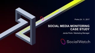 Praha 24. 11. 2017
SOCIAL MEDIA MONITORING
CASE STUDY
Jenda Perla / Marketing Manager
 
