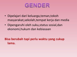 Dipelajari dari keluarga,teman,tokoh masyarakat,sekolah,tempat kerja dan media Dipengaruhi oleh suku,status sosial,dan ekonomi,hukum dan kebiasaan Bisa berubah tapi perlu waktu yang cukup lama. 