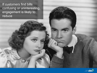 If customers find bills
confusing or uninteresting,
engagement is likely to
reduce
 