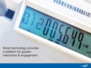 Smart technology provides
a platform for greater
interaction & engagement
 