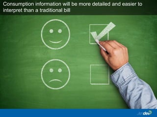 Consumption information will be more detailed and easier to
interpret than a traditional bill
 