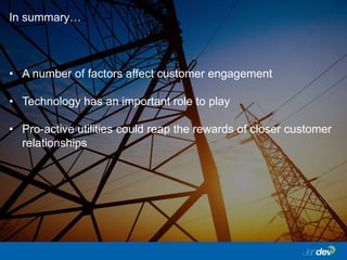 • A number of factors affect customer engagement
• Technology has an important role to play
• Pro-active utilities could reap the rewards of closer customer
relationships
In summary…
 