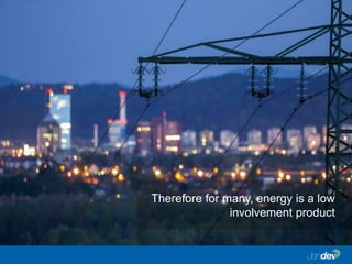 Therefore for many, energy is a low
involvement product
 