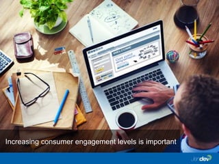 Increasing consumer engagement levels is important
 