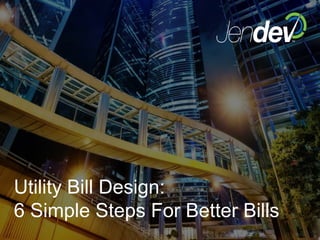 Utility Bill Design:
6 Simple Steps For Better Bills
 