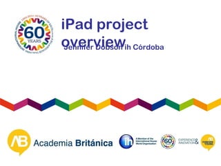 iPad project
overviewJennifer Dobson ih Córdoba
 