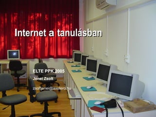IInternetnternet aa tanulásbantanulásban
ELTE PPK 2005
Jenei Zsolt
zsoltjenei@axelero.hu
 