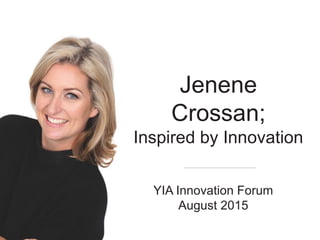 Jenene
Crossan;
Inspired by Innovation
YIA Innovation Forum
August 2015
 