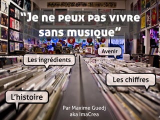 “Je ne peux pas vivre
     sans musique”
                               Avenir
     Les ingrédients


                                    Les chiﬀres

L’histoire
                 Par Maxime Guedj
                    aka ImaCrea
 