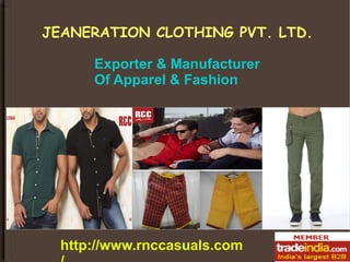 JEANERATION CLOTHING PVT. LTD. 
Exporter & Manufacturer 
Of Apparel & Fashion 
http://www.rnccasuals.com 
/ 
 
