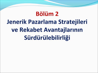 Bölüm 2
Jenerik Pazarlama Stratejileri
ve Rekabet Avantajlarının
Sürdürülebilirliği

 