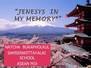 “ JENESYS  IN  MY MEMORY*” NATCHA  BURAPHOLKUL SAMSENWITTAYALAI  SCHOOL ASEAN MIX 