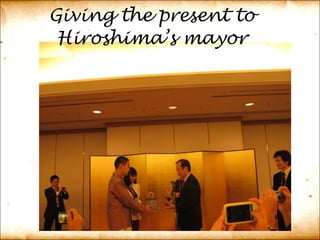 Giving the present to Hiroshima’s mayor 