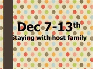 Dec 7-13 th Staying with host family 