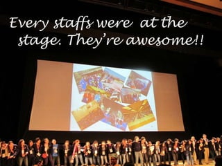 Every staffs were  at the stage. They’re awesome!! 