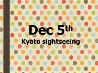 Dec 5 th Kyoto sightseeing 