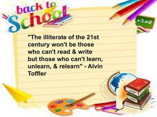 "The illiterate of the 21st
century won't be those
who can't read & write
but those who can't learn,
unlearn, & relearn" - Alvin
Toffler
 