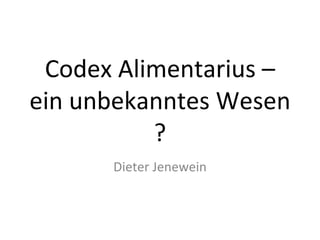 Codex Alimentarius –
ein unbekanntes Wesen 
          ?
      Dieter Jenewein
 
