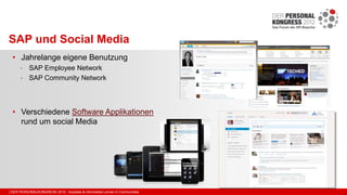 | DER PERSONALKONGRESS 2012 - Soziales & informelles Lernen in Communities
SAP und Social Media
• Jahrelange eigene Benutz...