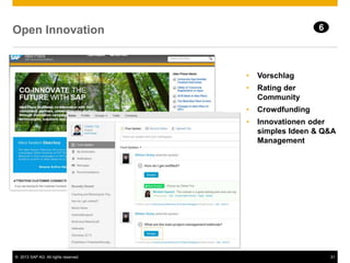 © 2013 SAP AG. All rights reserved. 31
Open Innovation
• Vorschlag
• Rating der
Community
• Crowdfunding
• Innovationen oder
simples Ideen & Q&A
Management
6
 