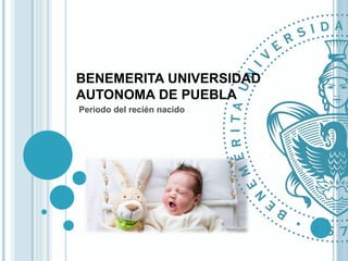 BENEMERITA UNIVERSIDAD
AUTONOMA DE PUEBLA
Periodo del recién nacido
 