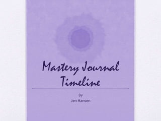 Mastery Journal
Timeline
By
Jen Hansen
 