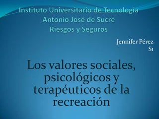 Jennifer Pérez
S1

Los valores sociales,
psicológicos y
terapéuticos de la
recreación

 