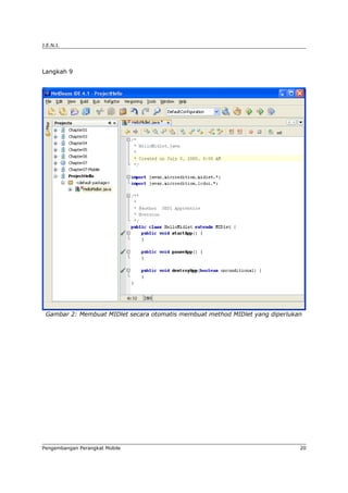 J.E.N.I.




Langkah 9




 Gambar 2: Membuat MIDlet secara otomatis membuat method MIDlet yang diperlukan




Pengembangan Perangkat Mobile                                                 20
 