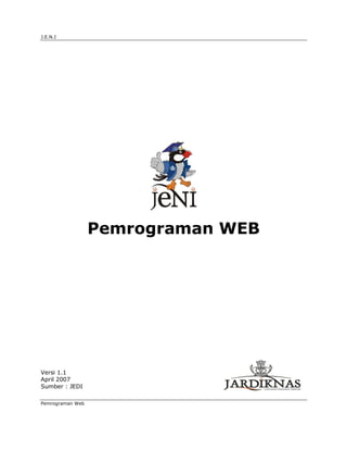 J.E.N.I




                  Pemrograman WEB




Versi 1.1
April 2007
Sumber : JEDI

Pemrograman Web
 