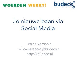Je nieuwe baan via
Social Media
Wilco Verdoold
wilco.verdoold@budeco.nl
http://budeco.nl
 