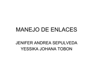 MANEJO DE ENLACES JENIFER ANDREA SEPULVEDA YESSIKA JOHANA TOBON 
